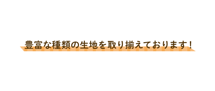 豊富な種類の生地を取り揃えております！